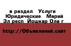  в раздел : Услуги » Юридические . Марий Эл респ.,Йошкар-Ола г.